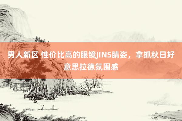 男人新区 性价比高的眼镜JINS睛姿，拿抓秋日好意思拉德氛围感