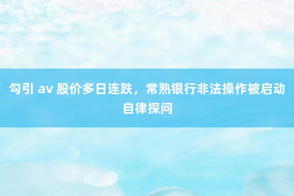 勾引 av 股价多日连跌，常熟银行非法操作被启动自律探问