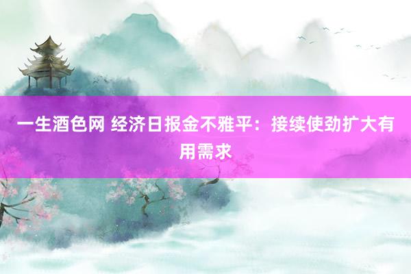 一生酒色网 经济日报金不雅平：接续使劲扩大有用需求