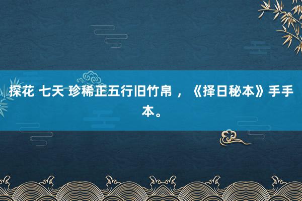 探花 七天 珍稀正五行旧竹帛 ，《择日秘本》手手本。