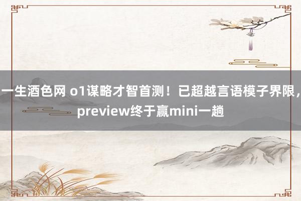 一生酒色网 o1谋略才智首测！已超越言语模子界限，preview终于赢mini一趟