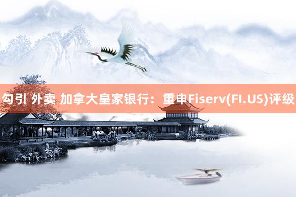 勾引 外卖 加拿大皇家银行：重申Fiserv(FI.US)评级