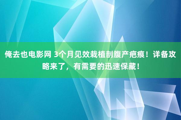 俺去也电影网 3个月见效栽植剖腹产疤痕！详备攻略来了，有需要的迅速保藏！