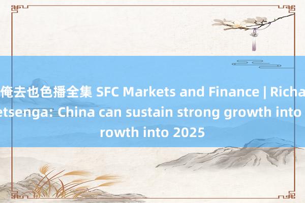 俺去也色播全集 SFC Markets and Finance | Richard Yetsenga: China can sustain strong growth into 2025