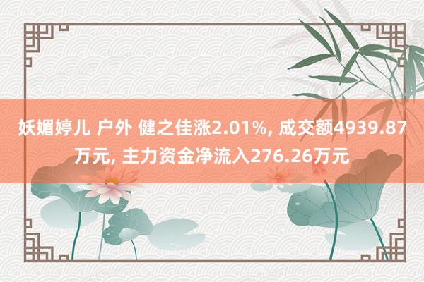 妖媚婷儿 户外 健之佳涨2.01%， 成交额4939.87万元， 主力资金净流入276.26万元