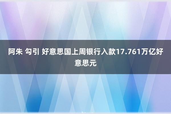 阿朱 勾引 好意思国上周银行入款17.761万亿好意思元