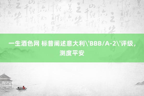 一生酒色网 标普阐述意大利'BBB/A-2'评级，测度平安