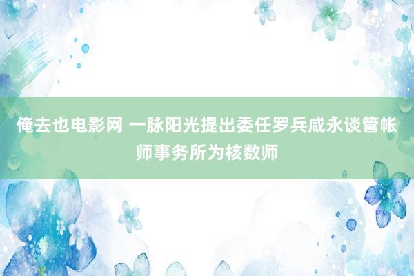 俺去也电影网 一脉阳光提出委任罗兵咸永谈管帐师事务所为核数师