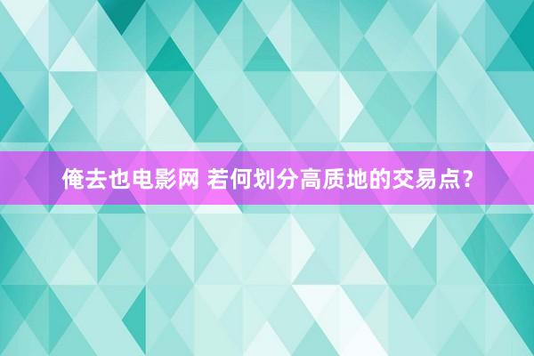 俺去也电影网 若何划分高质地的交易点？