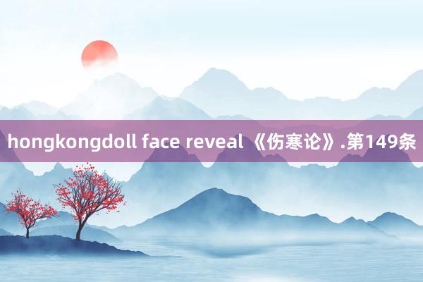 hongkongdoll face reveal 《伤寒论》.第149条