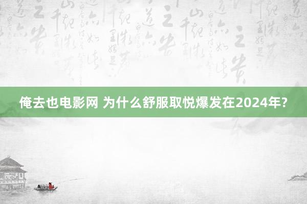 俺去也电影网 为什么舒服取悦爆发在2024年?