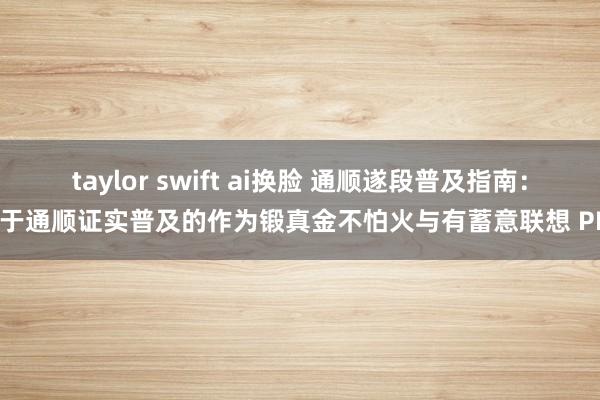 taylor swift ai换脸 通顺遂段普及指南：基于通顺证实普及的作为锻真金不怕火与有蓄意联想 PDF