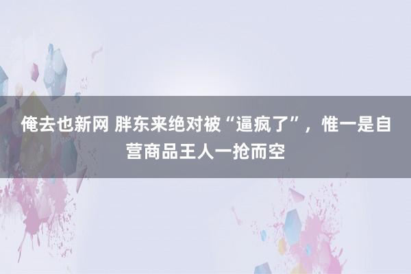 俺去也新网 胖东来绝对被“逼疯了”，惟一是自营商品王人一抢而空