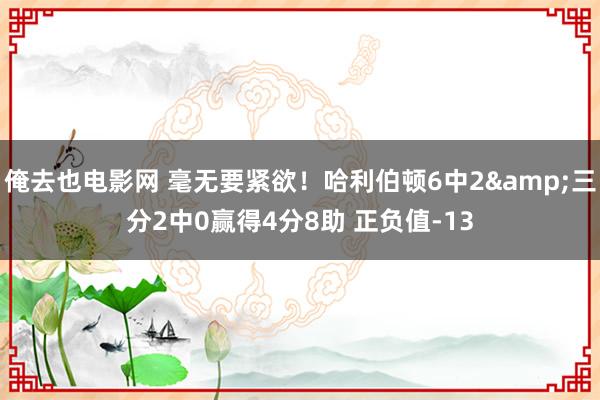 俺去也电影网 毫无要紧欲！哈利伯顿6中2&三分2中0赢得4分8助 正负值-13