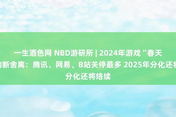 一生酒色网 NBD游研所 | 2024年游戏“春天”里的断舍离：腾讯、网易、B站关停最多 2025年分化还将络续