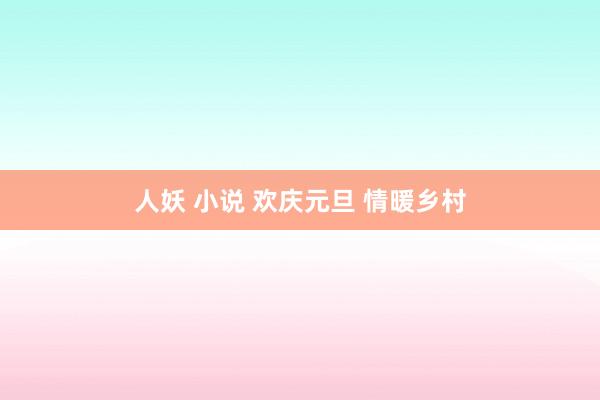 人妖 小说 欢庆元旦 情暖乡村