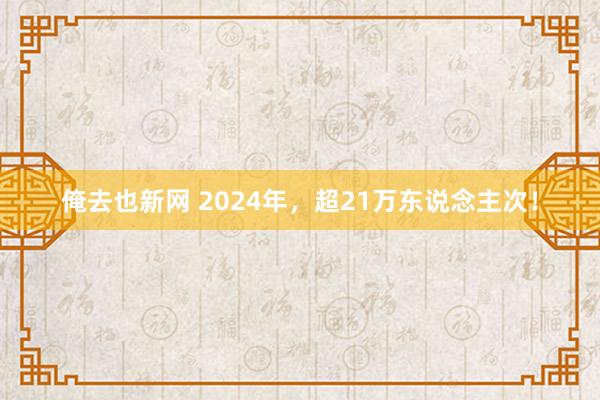 俺去也新网 2024年，超21万东说念主次！